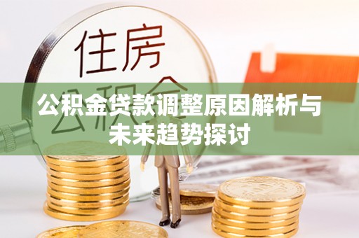 南长公积金贷款调整原因解析与未来趋势探讨