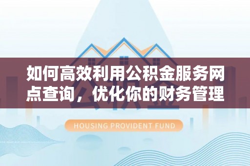 南长如何高效利用公积金服务网点查询，优化你的财务管理