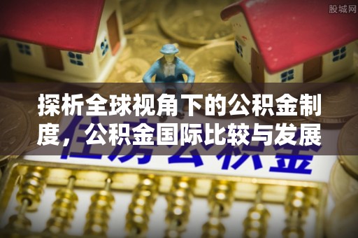 南长探析全球视角下的公积金制度，公积金国际比较与发展趋势
