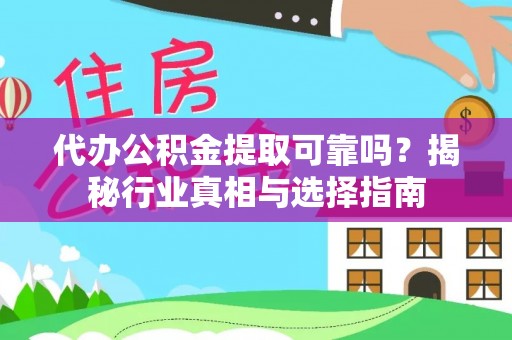 南长代办公积金提取可靠吗？揭秘行业真相与选择指南