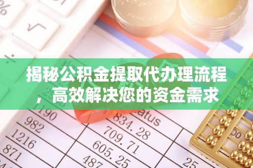 南长揭秘公积金提取代办理流程，高效解决您的资金需求