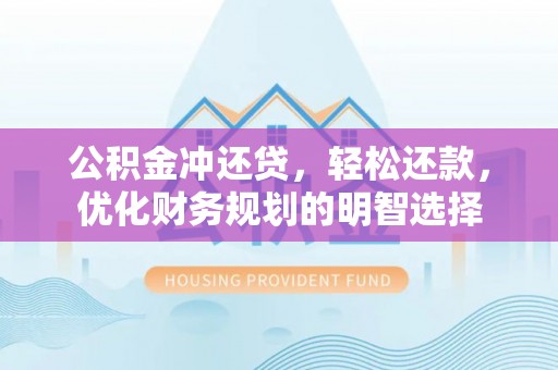 南长公积金冲还贷，轻松还款，优化财务规划的明智选择