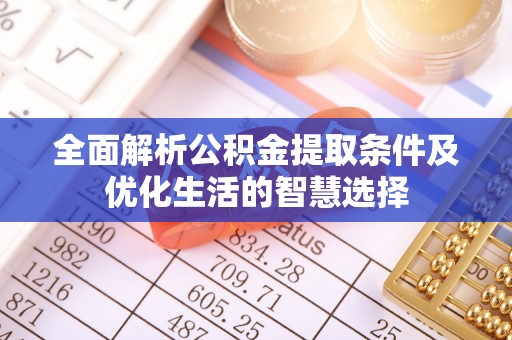 南长全面解析公积金提取条件及优化生活的智慧选择