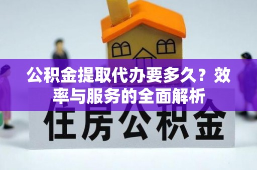 南长公积金提取代办要多久？效率与服务的全面解析
