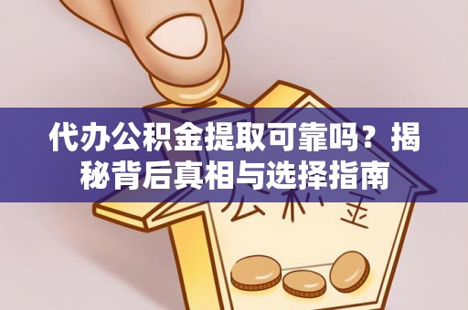 南长代办公积金提取可靠吗？揭秘背后真相与选择指南