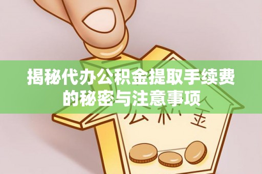 南长揭秘代办公积金提取手续费的秘密与注意事项