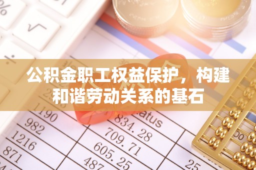 南长公积金职工权益保护，构建和谐劳动关系的基石