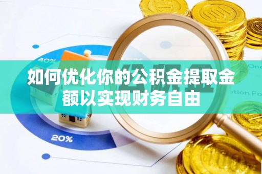 南长如何优化你的公积金提取金额以实现财务自由