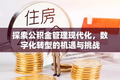 南长探索公积金管理现代化，数字化转型的机遇与挑战