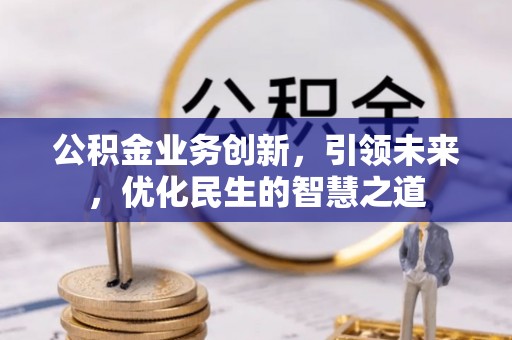 南长公积金业务创新，引领未来，优化民生的智慧之道