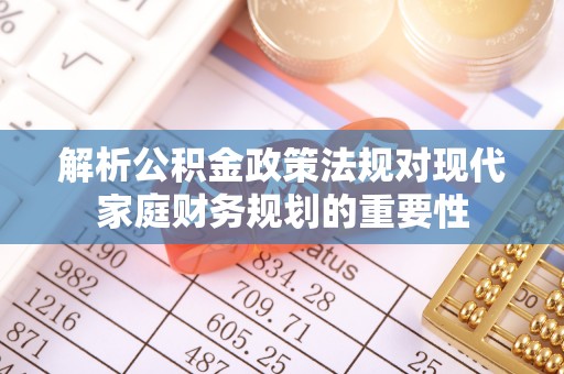 南长解析公积金政策法规对现代家庭财务规划的重要性