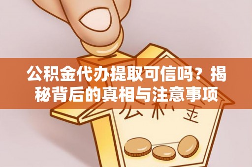 南长公积金代办提取可信吗？揭秘背后的真相与注意事项