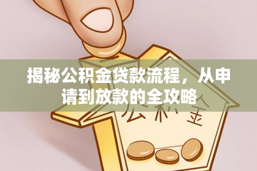南长揭秘公积金贷款流程，从申请到放款的全攻略