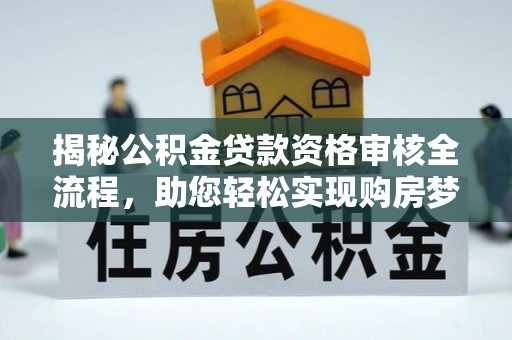 南长揭秘公积金贷款资格审核全流程，助您轻松实现购房梦想