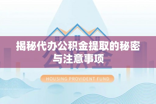 南长揭秘代办公积金提取的秘密与注意事项
