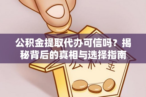 南长公积金提取代办可信吗？揭秘背后的真相与选择指南