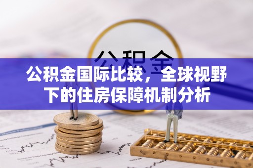 南长公积金国际比较，全球视野下的住房保障机制分析