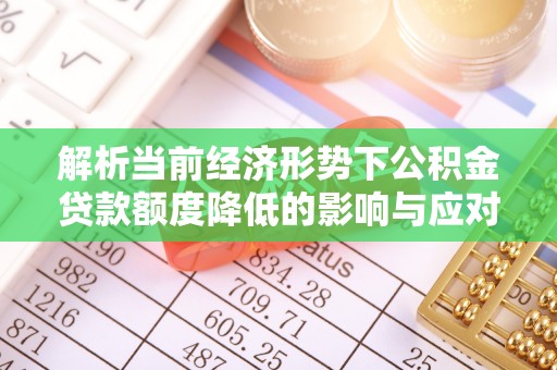 南长解析当前经济形势下公积金贷款额度降低的影响与应对策略