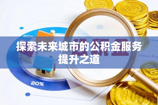 南长探索未来城市的公积金服务提升之道