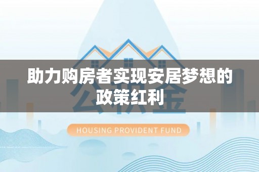 南长助力购房者实现安居梦想的政策红利
