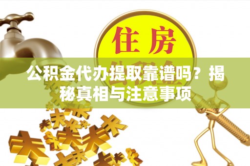 南长公积金代办提取靠谱吗？揭秘真相与注意事项