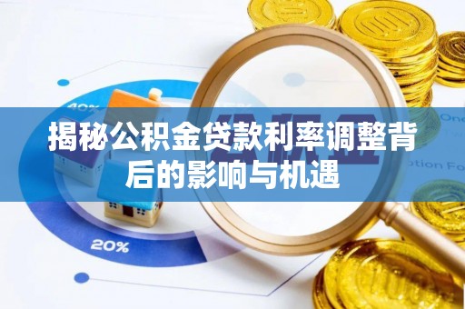 南长揭秘公积金贷款利率调整背后的影响与机遇