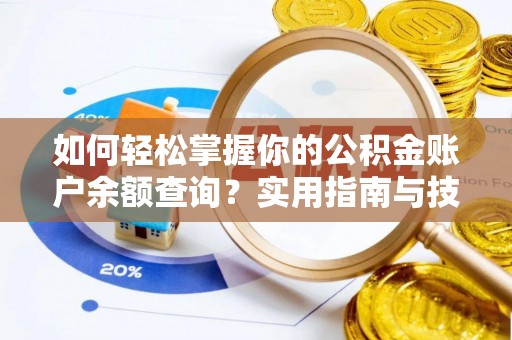 南长如何轻松掌握你的公积金账户余额查询？实用指南与技巧