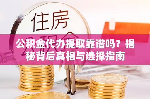 南长公积金代办提取靠谱吗？揭秘背后真相与选择指南