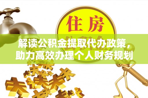 南长解读公积金提取代办政策，助力高效办理个人财务规划