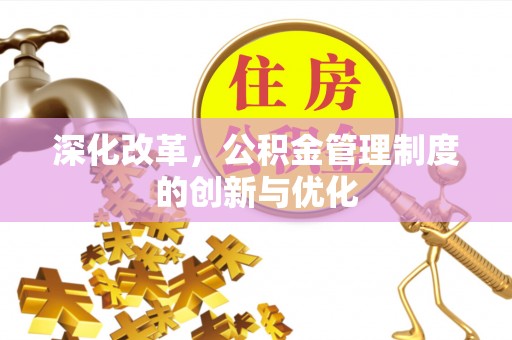 南长深化改革，公积金管理制度的创新与优化