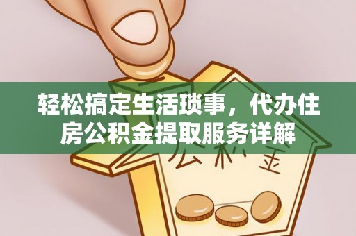 南长轻松搞定生活琐事，代办住房公积金提取服务详解