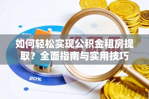 南长如何轻松实现公积金租房提取？全面指南与实用技巧