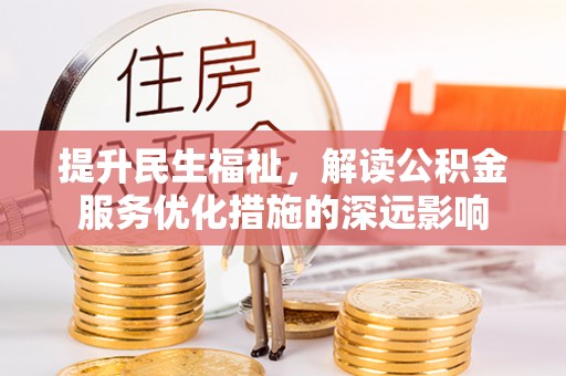 南长提升民生福祉，解读公积金服务优化措施的深远影响