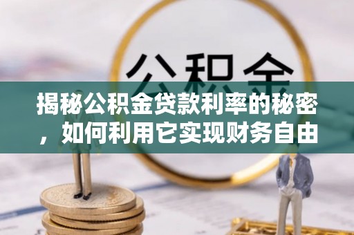 南长揭秘公积金贷款利率的秘密，如何利用它实现财务自由？