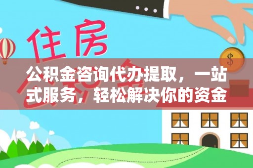南长公积金咨询代办提取，一站式服务，轻松解决你的资金难题