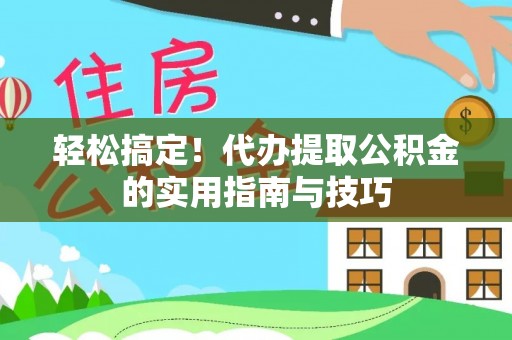 南长轻松搞定！代办提取公积金的实用指南与技巧