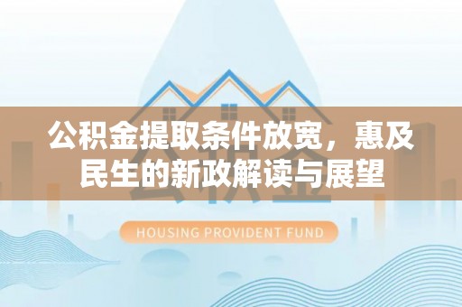 南长公积金提取条件放宽，惠及民生的新政解读与展望