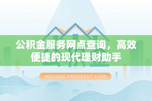 南长公积金服务网点查询，高效便捷的现代理财助手