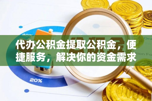 南长代办公积金提取公积金，便捷服务，解决你的资金需求