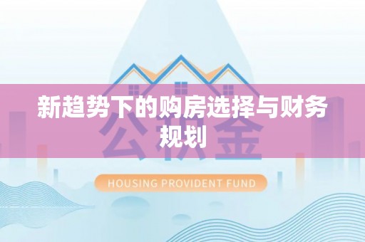 南长新趋势下的购房选择与财务规划
