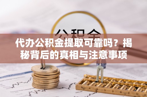 南长代办公积金提取可靠吗？揭秘背后的真相与注意事项