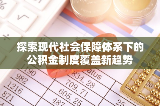 南长探索现代社会保障体系下的公积金制度覆盖新趋势