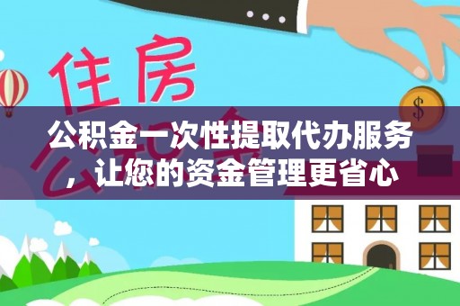 南长公积金一次性提取代办服务，让您的资金管理更省心