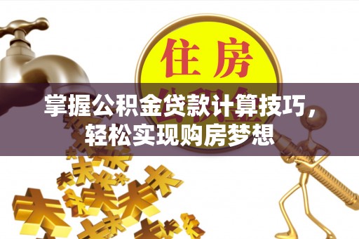 南长掌握公积金贷款计算技巧，轻松实现购房梦想