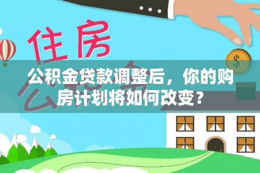 南长公积金贷款调整后，你的购房计划将如何改变？