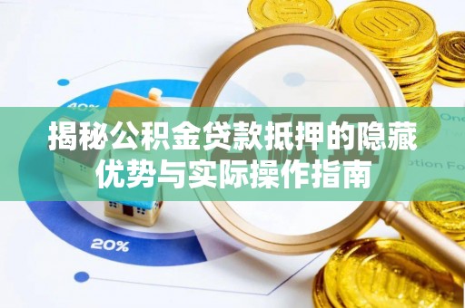南长揭秘公积金贷款抵押的隐藏优势与实际操作指南