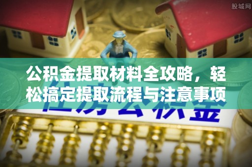 南长公积金提取材料全攻略，轻松搞定提取流程与注意事项