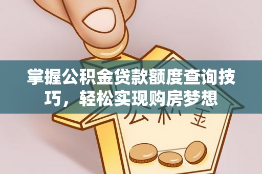 南长掌握公积金贷款额度查询技巧，轻松实现购房梦想