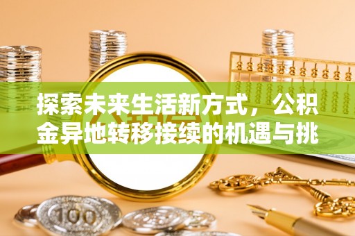 南长探索未来生活新方式，公积金异地转移接续的机遇与挑战