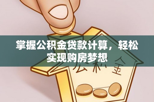 南长掌握公积金贷款计算，轻松实现购房梦想